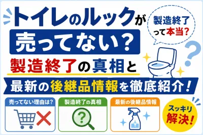 トイレのルックが売ってない？製造終了の真相と最新の後継品情報を徹底紹介！