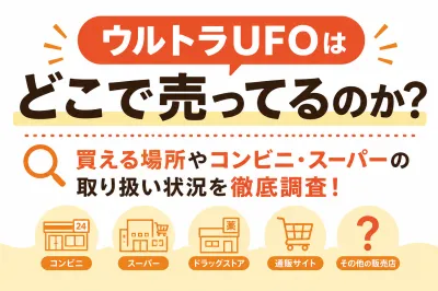 ウルトラUFOはどこで売ってるのか？買える場所やコンビニ・スーパーの取り扱い状況を徹底調査！