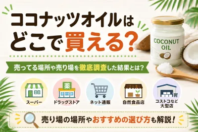 ココナッツオイルはどこで買える？売ってる場所や売り場を徹底調査した結果とは？