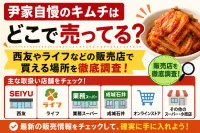 尹家自慢のキムチはどこで売ってる？西友やライフなどの販売店で買える場所を徹底調査！
