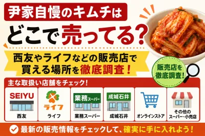 尹家自慢のキムチはどこで売ってる？西友やライフなどの販売店で買える場所を徹底調査！